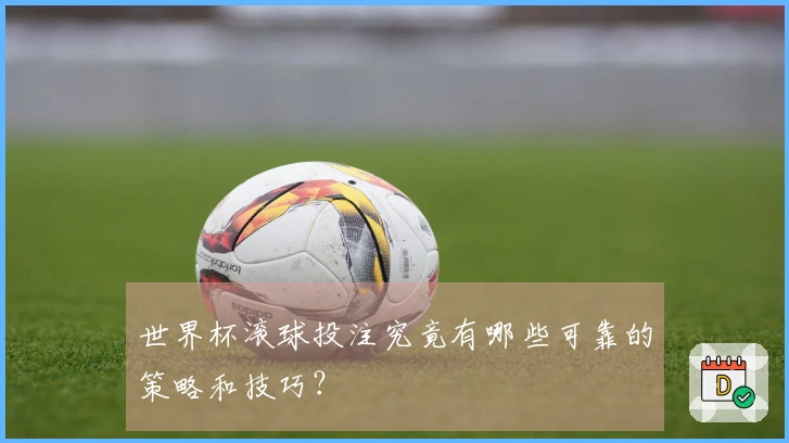 世界杯滚球投注究竟有哪些可靠的策略和技巧？