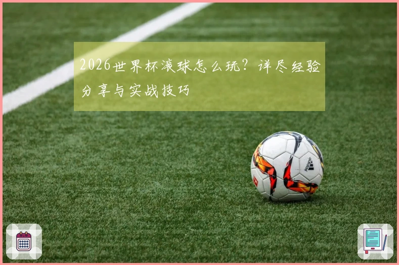2026世界杯滚球怎么玩？详尽经验分享与实战技巧