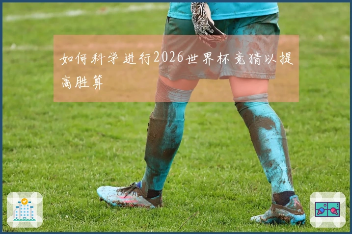 如何科学进行2026世界杯竞猜以提高胜算