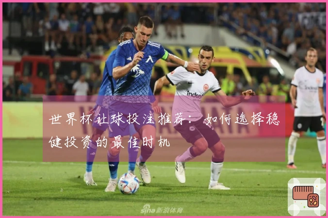 世界杯让球投注推荐：如何选择稳健投资的最佳时机