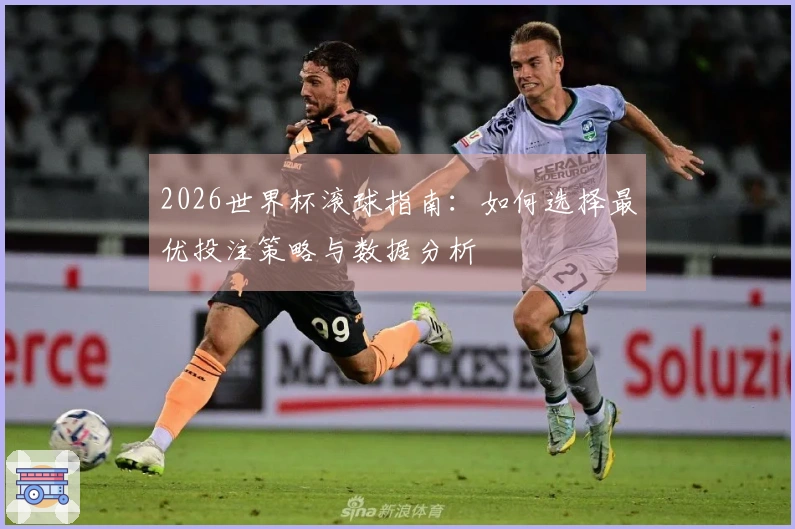 2026世界杯滚球指南：如何选择最优投注策略与数据分析