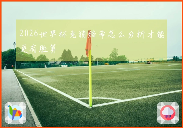 2026世界杯竞猜赔率怎么分析才能更有胜算