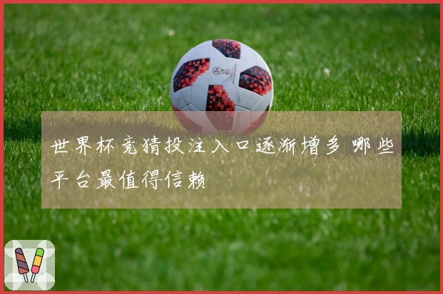 世界杯竞猜投注入口逐渐增多 哪些平台最值得信赖