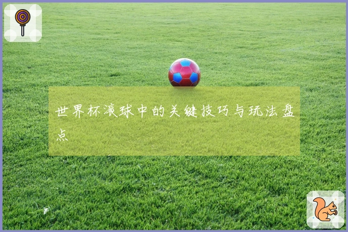 世界杯滚球中的关键技巧与玩法盘点