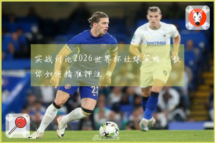 实战讨论2026世界杯让球策略，教你如何精准押注