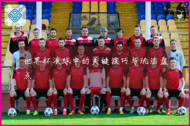 世界杯滚球中的关键技巧与玩法盘点